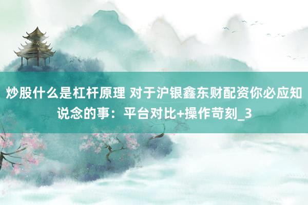 炒股什么是杠杆原理 对于沪银鑫东财配资你必应知说念的事：平台对比+操作苛刻_3