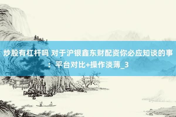 炒股有杠杆吗 对于沪银鑫东财配资你必应知谈的事：平台对比+操作淡薄_3