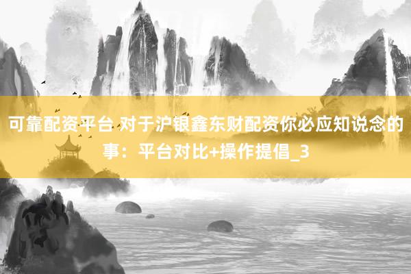 可靠配资平台 对于沪银鑫东财配资你必应知说念的事：平台对比+操作提倡_3