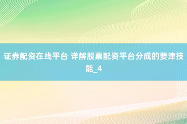 证券配资在线平台 详解股票配资平台分成的要津技能_4