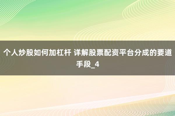 个人炒股如何加杠杆 详解股票配资平台分成的要道手段_4