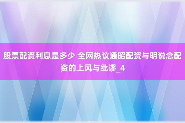 股票配资利息是多少 全网热议通昭配资与明说念配资的上风与纰谬_4