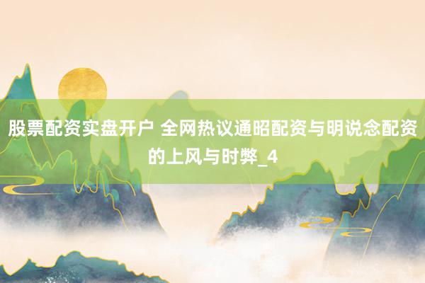 股票配资实盘开户 全网热议通昭配资与明说念配资的上风与时弊_4
