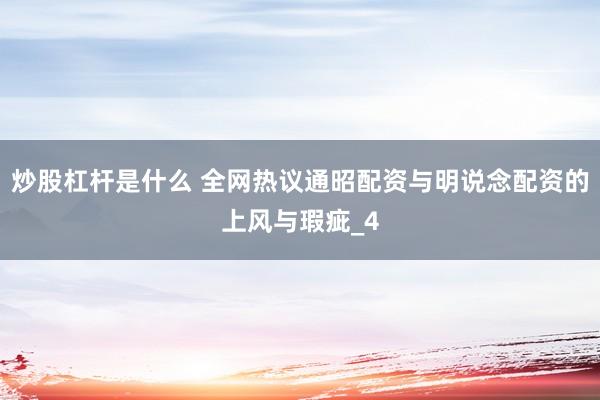 炒股杠杆是什么 全网热议通昭配资与明说念配资的上风与瑕疵_4