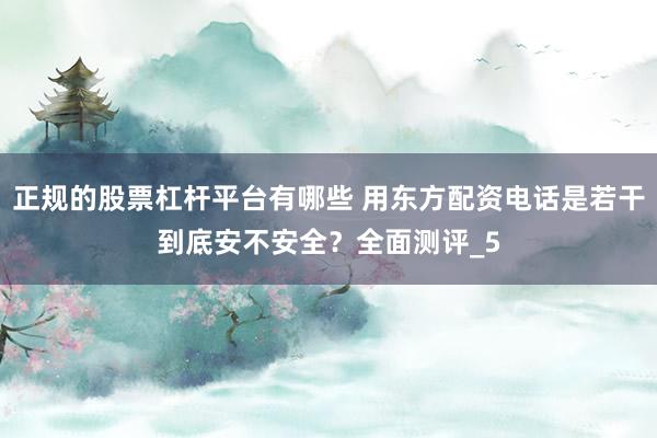 正规的股票杠杆平台有哪些 用东方配资电话是若干到底安不安全？全面测评_5