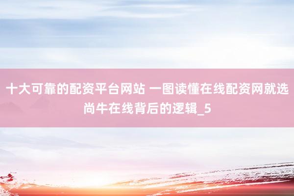 十大可靠的配资平台网站 一图读懂在线配资网就选尚牛在线背后的逻辑_5