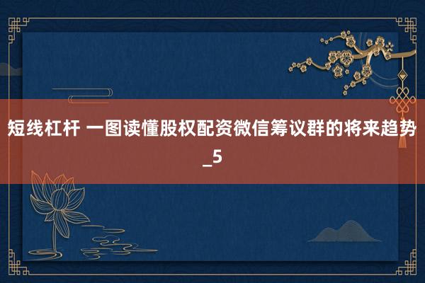 短线杠杆 一图读懂股权配资微信筹议群的将来趋势_5