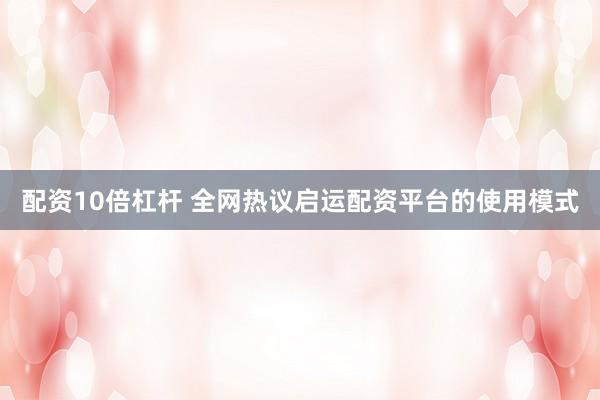 配资10倍杠杆 全网热议启运配资平台的使用模式