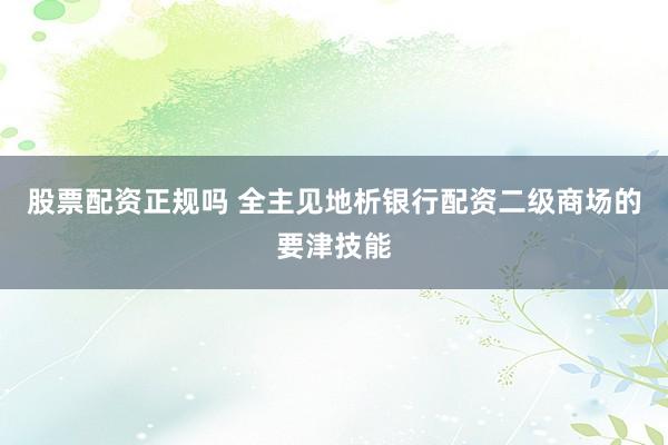 股票配资正规吗 全主见地析银行配资二级商场的要津技能