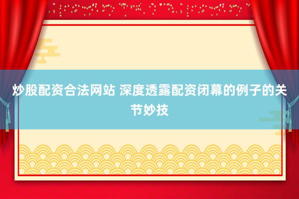 炒股配资合法网站 深度透露配资闭幕的例子的关节妙技