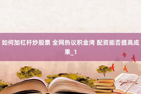 如何加杠杆炒股票 全网热议积金湾 配资能否提高成果_1