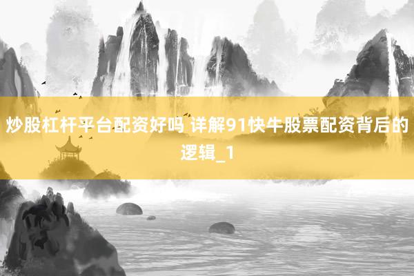 炒股杠杆平台配资好吗 详解91快牛股票配资背后的逻辑_1