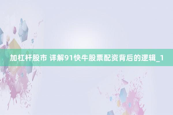 加杠杆股市 详解91快牛股票配资背后的逻辑_1