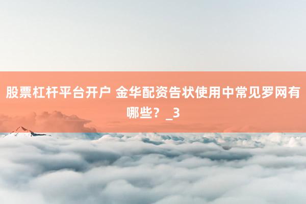股票杠杆平台开户 金华配资告状使用中常见罗网有哪些？_3