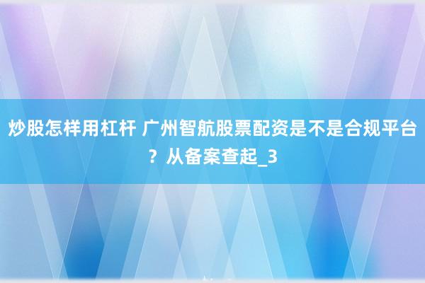 炒股怎样用杠杆 广州智航股票配资是不是合规平台？从备案查起_3
