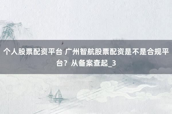 个人股票配资平台 广州智航股票配资是不是合规平台？从备案查起_3