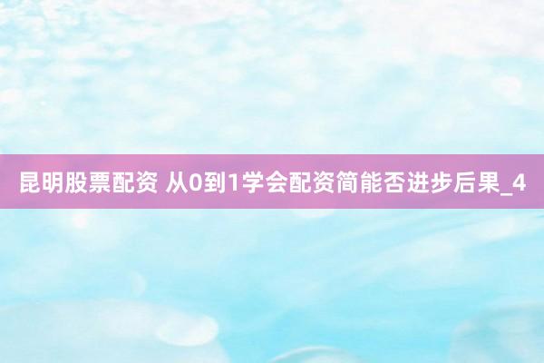 昆明股票配资 从0到1学会配资简能否进步后果_4