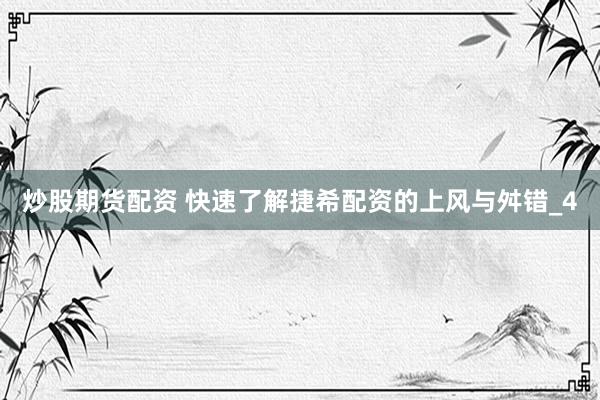 炒股期货配资 快速了解捷希配资的上风与舛错_4