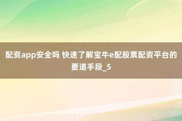 配资app安全吗 快速了解宝牛e配股票配资平台的要道手段_5