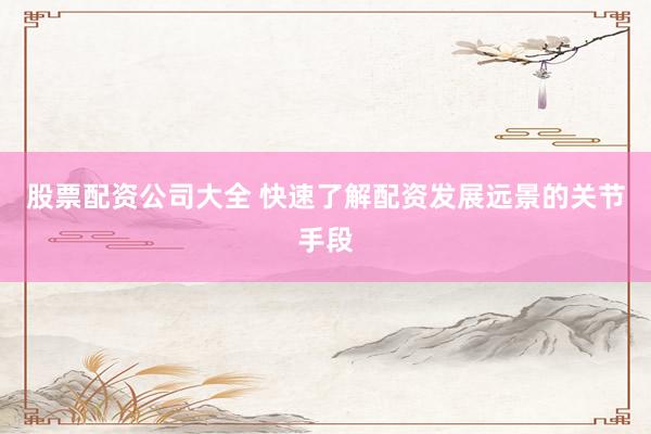 股票配资公司大全 快速了解配资发展远景的关节手段