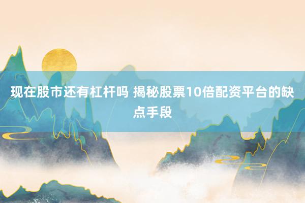 现在股市还有杠杆吗 揭秘股票10倍配资平台的缺点手段