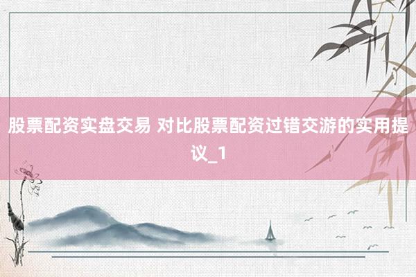 股票配资实盘交易 对比股票配资过错交游的实用提议_1