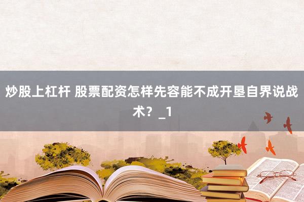 炒股上杠杆 股票配资怎样先容能不成开垦自界说战术？_1
