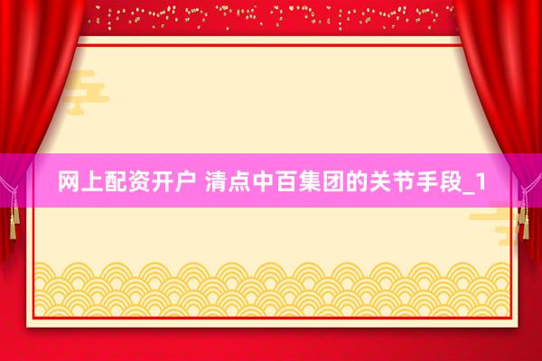 网上配资开户 清点中百集团的关节手段_1