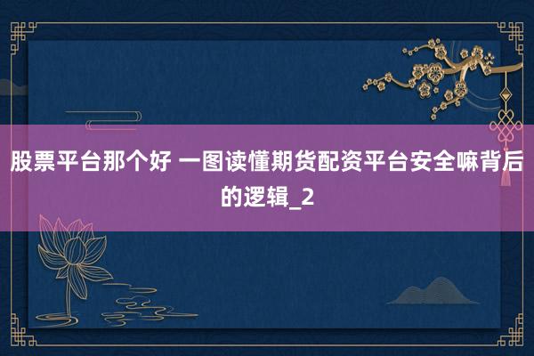 股票平台那个好 一图读懂期货配资平台安全嘛背后的逻辑_2