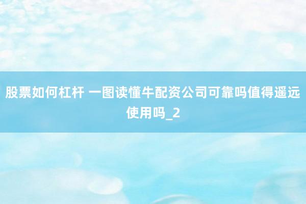 股票如何杠杆 一图读懂牛配资公司可靠吗值得遥远使用吗_2