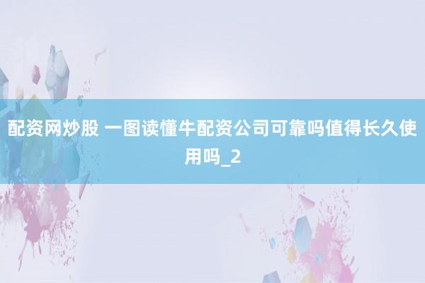 配资网炒股 一图读懂牛配资公司可靠吗值得长久使用吗_2