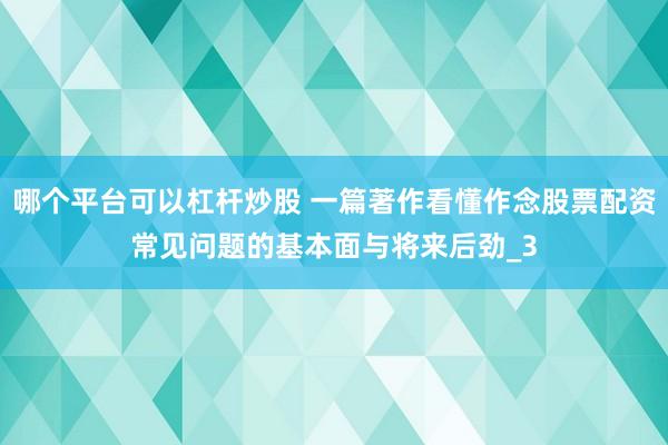 哪个平台可以杠杆炒股 一篇著作看懂作念股票配资常见问题的基本面与将来后劲_3