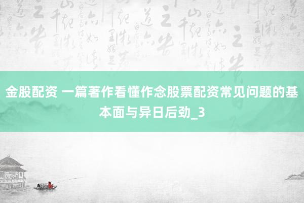 金股配资 一篇著作看懂作念股票配资常见问题的基本面与异日后劲_3