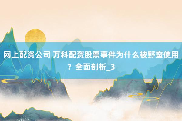 网上配资公司 万科配资股票事件为什么被野蛮使用？全面剖析_3
