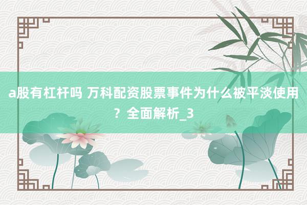 a股有杠杆吗 万科配资股票事件为什么被平淡使用？全面解析_3