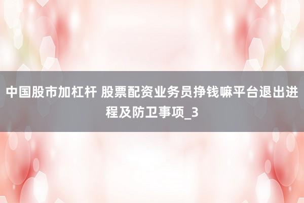 中国股市加杠杆 股票配资业务员挣钱嘛平台退出进程及防卫事项_3