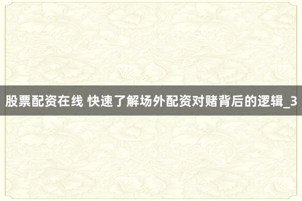 股票配资在线 快速了解场外配资对赌背后的逻辑_3