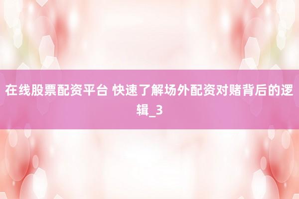 在线股票配资平台 快速了解场外配资对赌背后的逻辑_3