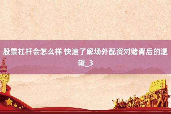 股票杠杆会怎么样 快速了解场外配资对赌背后的逻辑_3