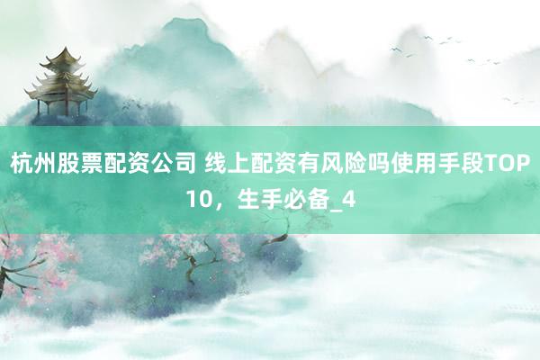 杭州股票配资公司 线上配资有风险吗使用手段TOP10，生手必备_4