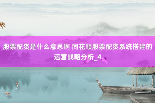 股票配资是什么意思啊 同花顺股票配资系统搭建的运营战略分析_4