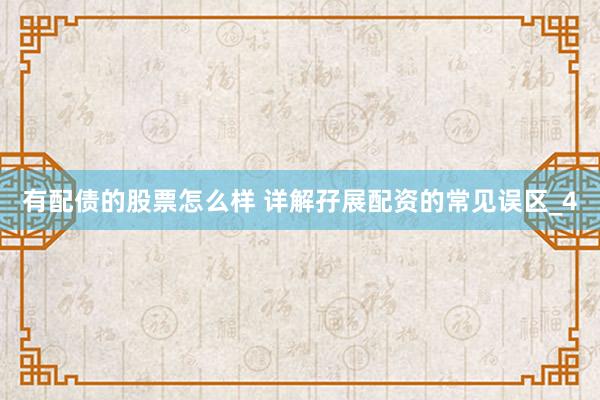 有配债的股票怎么样 详解孖展配资的常见误区_4