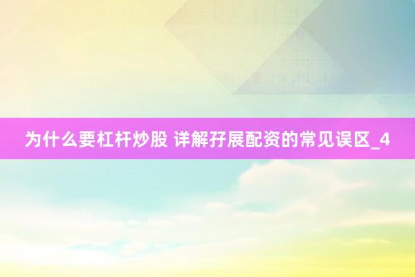 为什么要杠杆炒股 详解孖展配资的常见误区_4