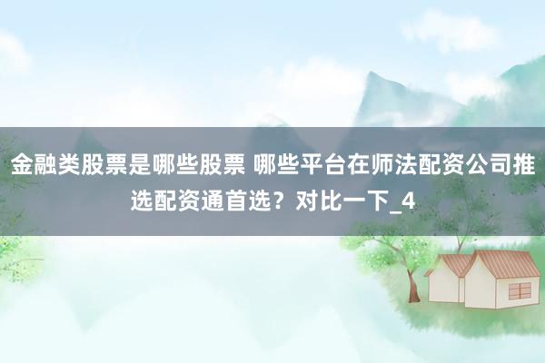 金融类股票是哪些股票 哪些平台在师法配资公司推选配资通首选？对比一下_4