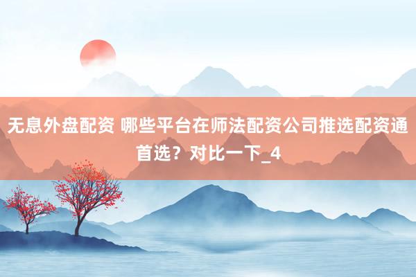 无息外盘配资 哪些平台在师法配资公司推选配资通首选？对比一下_4