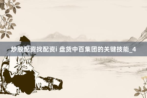 炒股配资找配资i 盘货中百集团的关键技能_4
