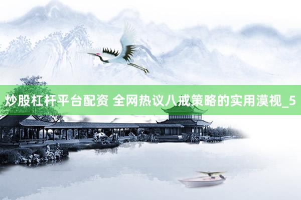 炒股杠杆平台配资 全网热议八戒策略的实用漠视_5