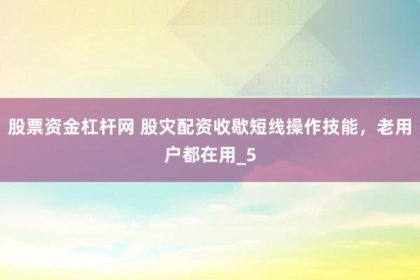 股票资金杠杆网 股灾配资收歇短线操作技能，老用户都在用_5