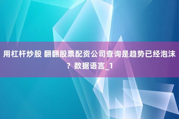 用杠杆炒股 翻翻股票配资公司查询是趋势已经泡沫？数据语言_1
