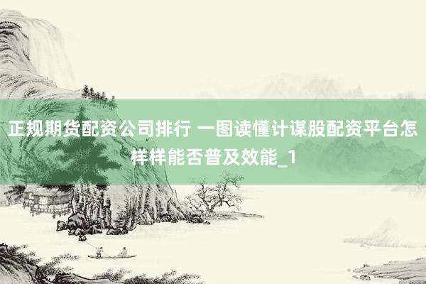 正规期货配资公司排行 一图读懂计谋股配资平台怎样样能否普及效能_1